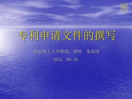 © 专利申请文件的撰写 南京理工大学教授、律师 朱显国 2012. 09.19..