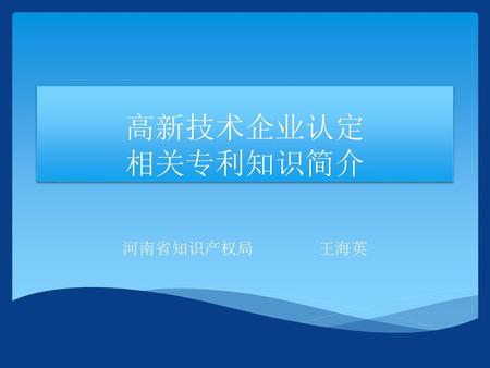 高新技术企业认定 相关专利知识简介 河南省知识产权局 王海英.