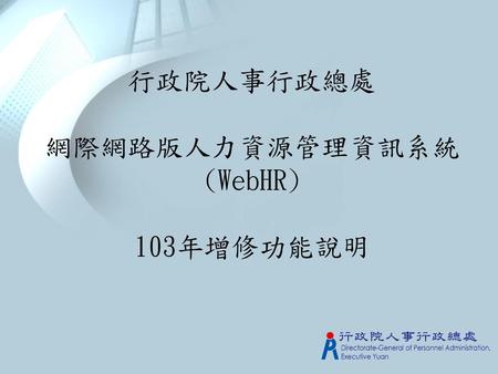 行政院人事行政總處 網際網路版人力資源管理資訊系統(WebHR) 103年增修功能說明