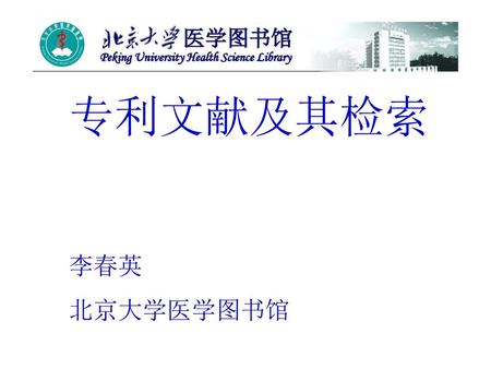 医学图书馆 Peking University Health Science Library 专利文献及其检索 李春英 北京大学医学图书馆.