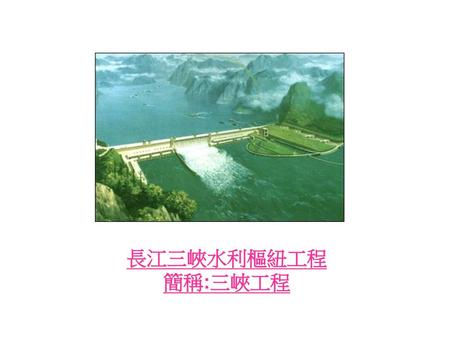 長江三峽水利樞紐工程 簡稱:三峽工程.