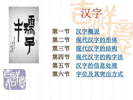 第一节 汉字概说 第二节 现代汉字的形体 第三节 现代汉字的结构 第四节 现代汉字的构字法 第五节 汉字的信息处理 第六节 字位及其突出方式
