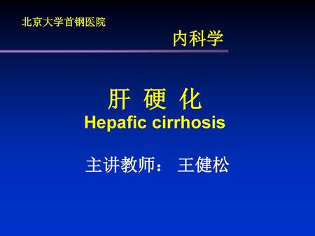 北京大学首钢医院 内科学 肝 硬 化 Hepafic cirrhosis 主讲教师： 王健松.