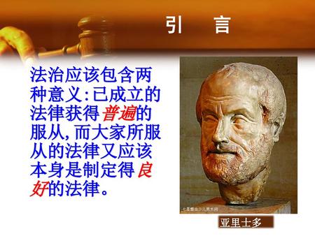 引 言 亚里士多德 法治应该包含两种意义:已成立的法律获得普遍的服从,而大家所服从的法律又应该本身是制定得良好的法律。