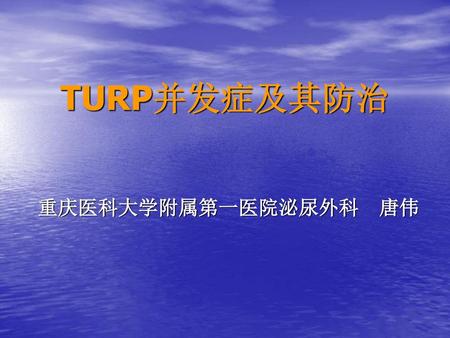 TURP并发症及其防治 重庆医科大学附属第一医院泌尿外科 唐伟.