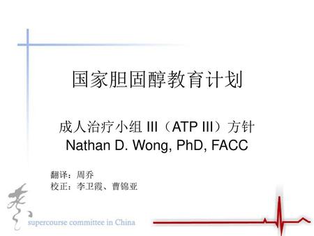 成人治疗小组 III（ATP III）方针 Nathan D. Wong, PhD, FACC 翻译：周乔 校正：李卫霞、曹锦亚