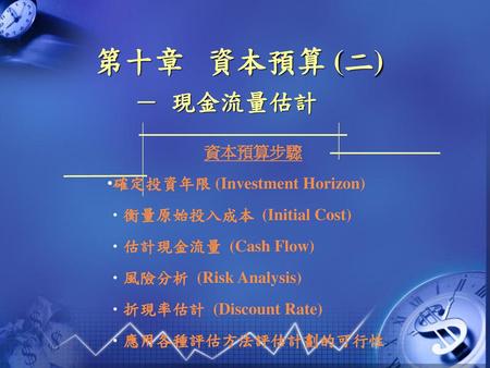 第十章 資本預算 (二) － 現金流量估計 資本預算步驟 確定投資年限 (Investment Horizon)