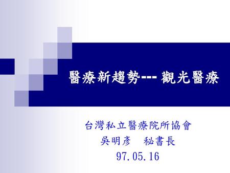 醫療新趨勢--- 觀光醫療 台灣私立醫療院所協會 吳明彥 秘書長 97.05.16.