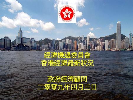 經濟機遇委員會 香港經濟最新狀況 政府經濟顧問 二零零九年四月三日.