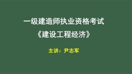 一级建造师执业资格考试 《建设工程经济》 主讲：尹志军.