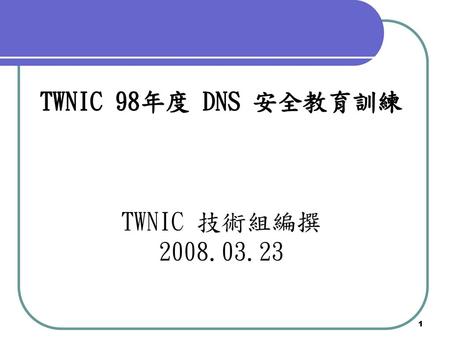 TWNIC 98年度 DNS 安全教育訓練 TWNIC 技術組編撰 2008.03.23.