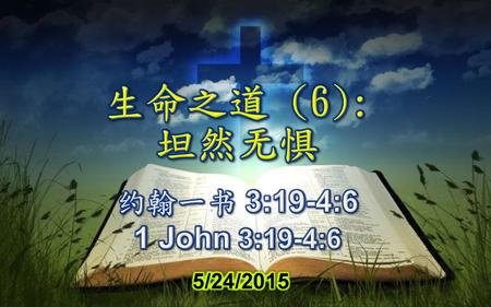 生命之道 (6): 坦然无惧 约翰一书 3:19-4:6 1 John 3:19-4:6 5/24/2015.