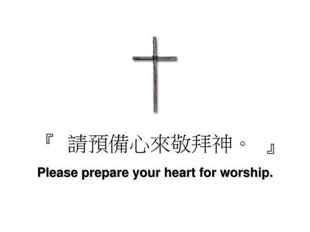 Please prepare your heart for worship.