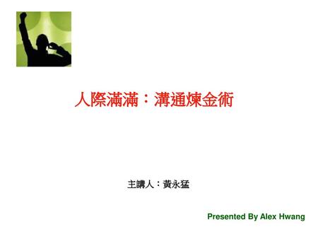 主講人：黃永猛 人際滿滿：溝通煉金術 Presented By Alex Hwang.
