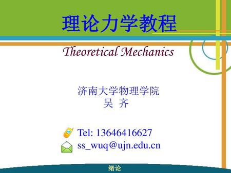 理论力学教程 Theoretical Mechanics 济南大学物理学院 吴 齐 Tel: