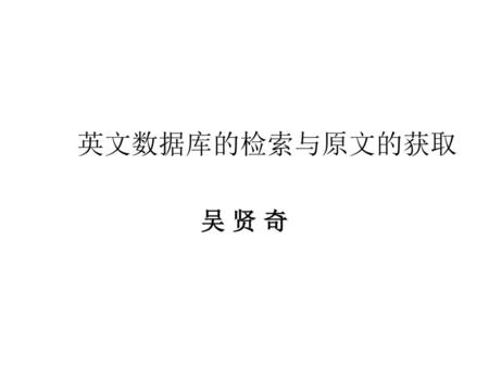 英文数据库的检索与原文的获取 吴 贤 奇.