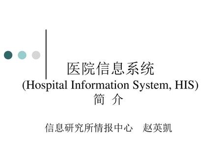 医院信息系统 (Hospital Information System, HIS) 简 介 信息研究所情报中心 赵英凱