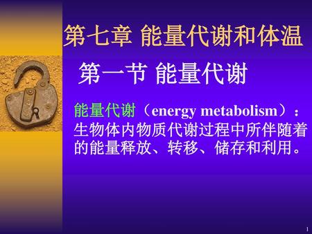 第七章 能量代谢和体温 第一节 能量代谢 能量代谢（energy metabolism）：生物体内物质代谢过程中所伴随着的能量释放、转移、储存和利用。