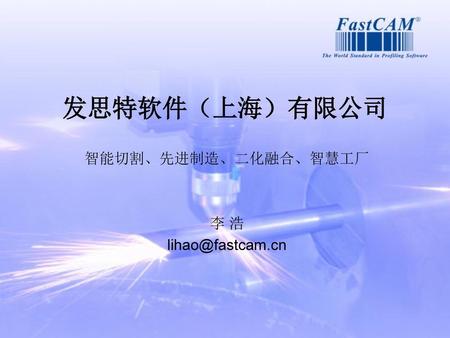 发思特软件（上海）有限公司 智能切割、先进制造、二化融合、智慧工厂 李 浩 lihao@fastcam.cn.