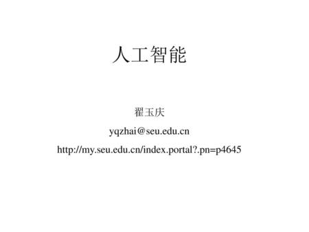 人工智能 翟玉庆 yqzhai@seu.edu.cn http://my.seu.edu.cn/index.portal?.pn=p4645.