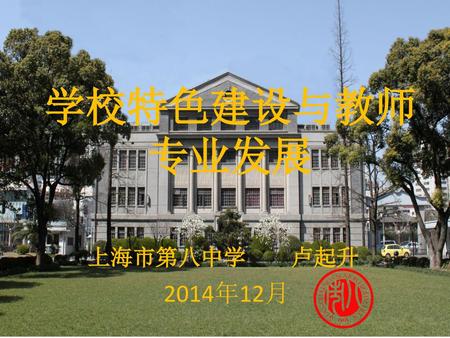 学校特色建设与教师专业发展 上海市第八中学 卢起升 2014年12月.