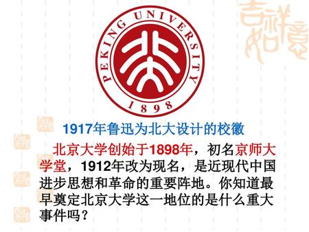 1917年鲁迅为北大设计的校徽 北京大学创始于1898年，初名京师大学堂，1912年改为现名，是近现代中国进步思想和革命的重要阵地。你知道最早奠定北京大学这一地位的是什么重大事件吗？