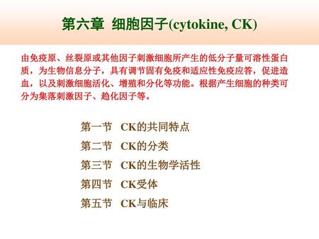 第六章 细胞因子(cytokine, CK) 第一节 CK的共同特点 第二节 CK的分类 第三节 CK的生物学活性 第四节 CK受体