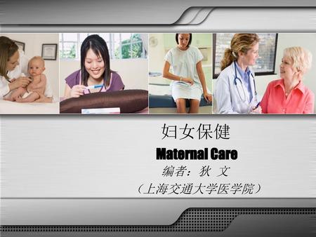 妇女保健 Maternal Care 编者：狄 文 （上海交通大学医学院）.