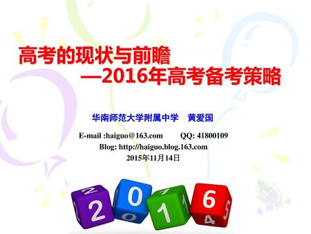 E-mail :haiguo@163.com QQ: 41800109 Blog: http://haiguo.blog.163.com 高考的现状与前瞻 —2016年高考备考策略 华南师范大学附属中学 黄爱国 E-mail :haiguo@163.com QQ: