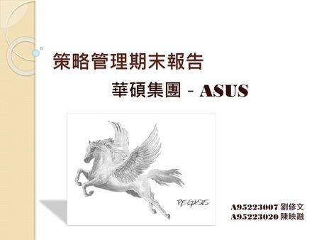 策略管理期末報告 華碩集團－ASUS A95223007 劉修文 A95223020 陳映融.