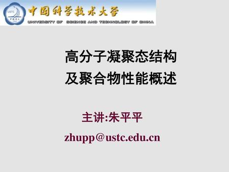 高分子凝聚态结构 及聚合物性能概述 主讲:朱平平 zhupp@ustc.edu.cn.