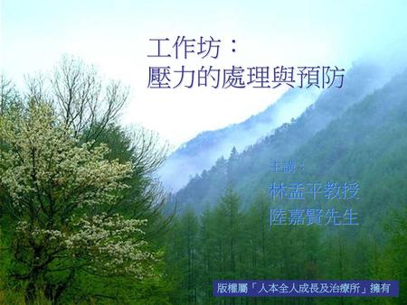 工作坊： 壓力的處理與預防 主講： 林孟平教授 陸嘉賢先生 版權屬「人本全人成長及治療所」擁有.