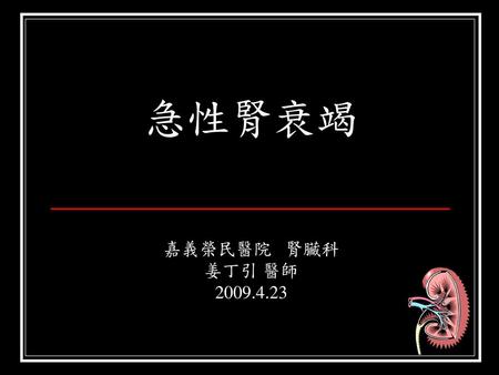 急性腎衰竭 嘉義榮民醫院 腎臟科 姜丁引 醫師 2009.4.23.