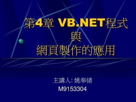 第4章 VB.NET程式與 網頁製作的應用 主講人: 姚奉緒 M9153304.