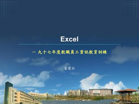 Excel － 九十七年度教職員工資訊教育訓練 董建弘.