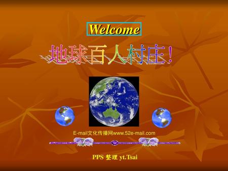 Welcome E-mail文化传播网www.52e-mail.com PPS 整理 yt.Tsai.