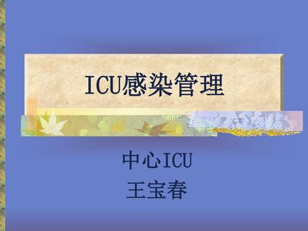 ICU感染管理 中心ICU 王宝春.