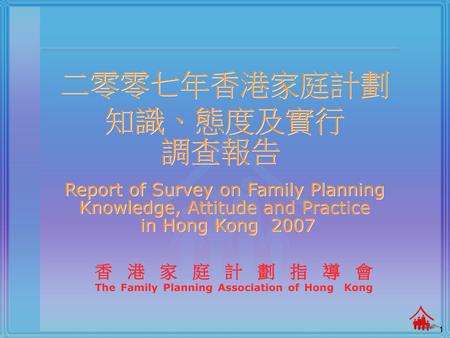 二零零七年香港家庭計劃 知識、態度及實行 調查報告 Report of Survey on Family Planning