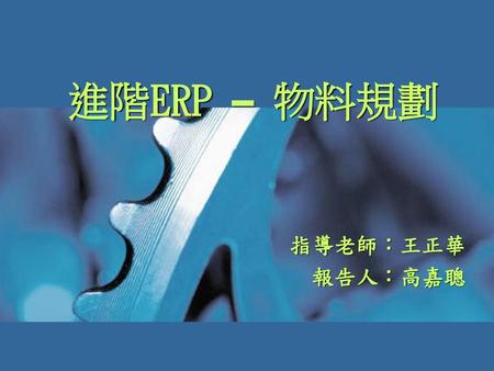 進階ERP – 物料規劃 指導老師：王正華 報告人：高嘉聰.