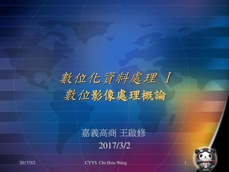 數位化資料處理 I 數位影像處理概論 嘉義高商 王啟修 2017/3/2 2017/3/2 CYVS Chi-Hsiu Wang.