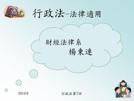 行政法-法律適用 財經法律系 楊東連 201410 行政法第7回.
