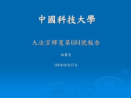中國科技大學 大法官釋憲第684號報告 秘書室 100年04月27日.