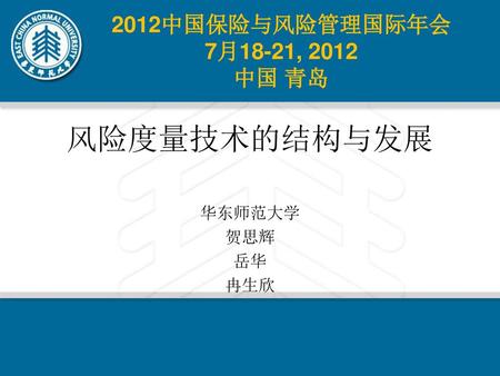 2012中国保险与风险管理国际年会 7月18-21, 2012 中国 青岛 风险度量技术的结构与发展 华东师范大学 贺思辉 岳华 冉生欣.