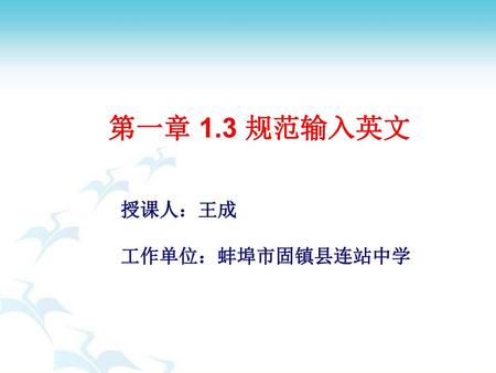 第一章 1.3 规范输入英文 授课人：王成 工作单位：蚌埠市固镇县连站中学.