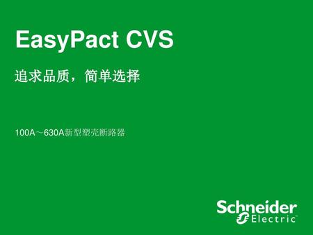 EasyPact CVS 追求品质，简单选择 100A～630A新型塑壳断路器 自我介绍 播放Flash，让客户对产品有个大致了解。 1.