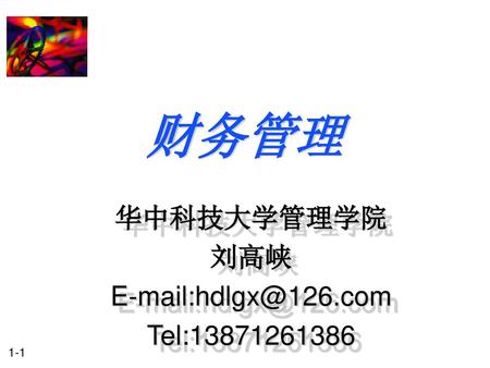 华中科技大学管理学院 刘高峡 E-mail:hdlgx@126.com Tel:13871261386 财务管理 华中科技大学管理学院 刘高峡 E-mail:hdlgx@126.com Tel:13871261386.