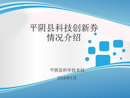 平阴县科技创新券情况介绍 平阴县科学技术局 2016年7月.