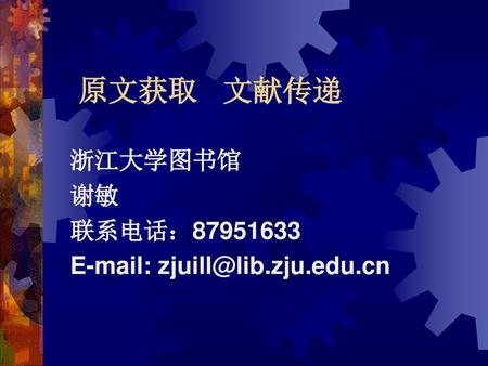 浙江大学图书馆 谢敏 联系电话：87951633 E-mail: zjuill@lib.zju.edu.cn 原文获取 文献传递 浙江大学图书馆 谢敏 联系电话：87951633 E-mail: zjuill@lib.zju.edu.cn.