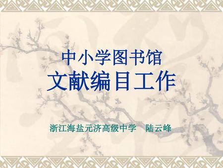 中小学图书馆 文献编目工作 浙江海盐元济高级中学 陆云峰.