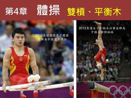 第4章 體操 雙槓、平衡木 2012奧運女子平衡木決賽金牌為中國女將鄧琳琳 2012奧運體操男子雙槓金牌為中國選手馮喆.